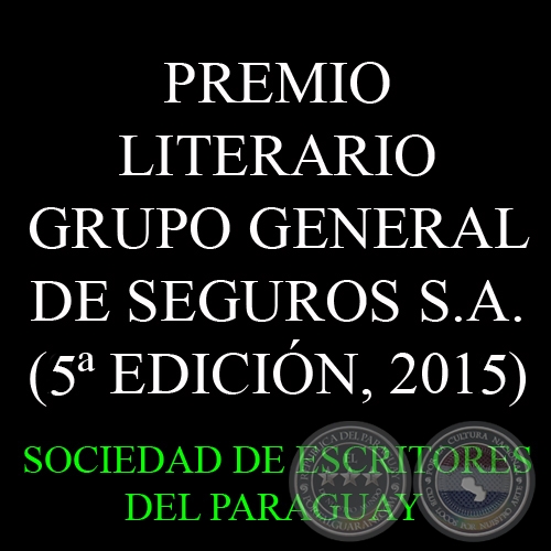 5 EDICIN, 2015 - PREMIO LITERARIO GRUPO GENERAL DE SEGUROS S.A. - Organiza la SOCIEDAD DE ESCRITORES DEL PARAGUAY (S.E.P.) 