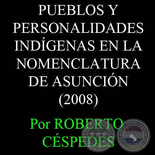 PUEBLOS Y PERSONALIDADES INDÍGENAS EN LA NOMENCLATURA DE ASUNCIÓN (2008) - Por ROBERTO CÉSPEDES RUFFINELLI
