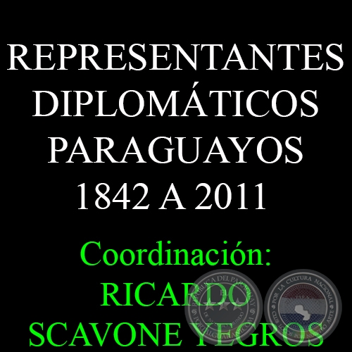 REPRESENTANTES DIPLOMÁTICOS PARAGUAYOS 1842 A 2011 - Coordinación: RICARDO SCAVONE YEGROS.