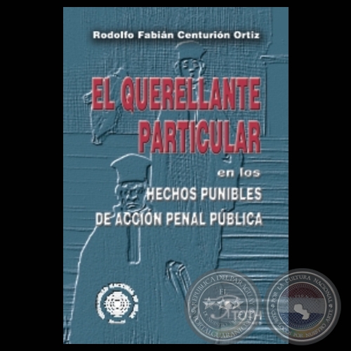 EL QUERELLENTE PARTICULAR EN LOS HECHOS PUNIBLES DE ACCIÓN PENAL PÚBLICA - Por RODOLFO FABIÁN CENTURIÓN ORTÍZ - Año 2006