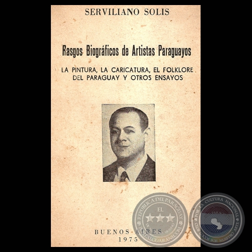 RASGOS BIOGRÁFICOS DE ARTISTAS PARAGUAYOS - LA PINTURA, LA CARICATURA, EL FOLKLORE DEL PARAGUAY Y OTROS ENSAYOS - Por SERVILIANO SOLIS