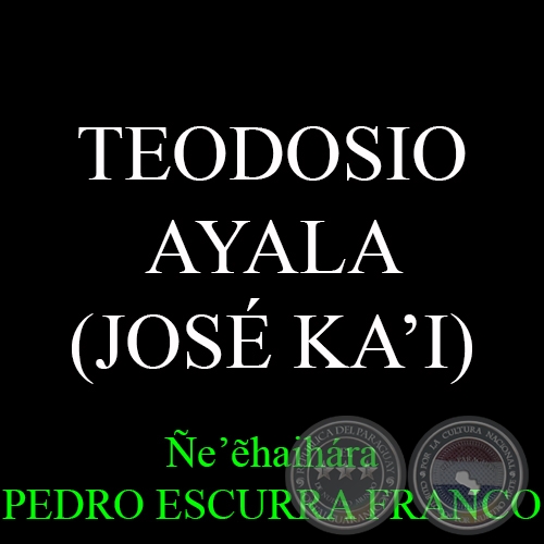 TEODOSIO AYALA (JOSÉ KA’I) - Ñe’ẽhaihára PEDRO ESCURRA FRANCO