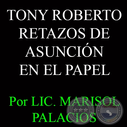 TONY ROBERTO  - RETAZOS DE ASUNCIÓN EN EL PAPEL, 2014 - Por LIC. MARISOL PALACIOS 