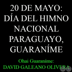 20 DE MAYO: DÍA DEL HIMNO NACIONAL PARAGUAYO, GUARANÍME - Ohai: DAVID GALEANO OLIVERA 