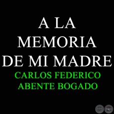 A LA MEMORIA DE MI MADRE - CARLOS FEDERICO ABENTE