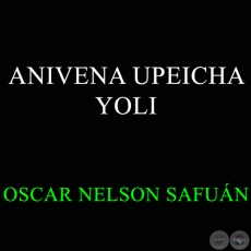 ANIVENA UPEICHA YOLI - OSCAR NELSON SAFUÁN