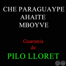 CHE PARAGUAYPE AHAITE MBOYVE - Guarania de PILO LLORET