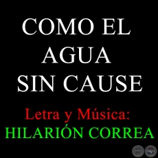 COMO EL AGUA SIN CAUSE - Letra y Música: HILARIÓN CORREA