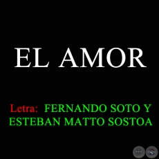 EL AMOR - Letra de FERNANDO SOTO y ESTEBAN MATTO SOSTOA