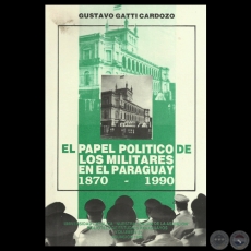 EL PAPEL POLÍTICO DE LOS MILITARES EN EL PARAGUAY 1870 – 1990 - Por GUSTAVO GATTI CARDOZO