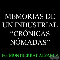 MEMORIAS DE UN INDUSTRIAL - CRÓNICAS NÓMADAS - Por MONTSERRAT ÁLVAREZ - Domingo, 10 de Mayo del 2015