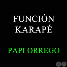 FUNCIÓN KARAPÉ - PAPI ORREGO