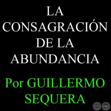 LA CONSAGRACIÓN DE LA ABUNDANCIA - Por GUILLERMO SEQUERA