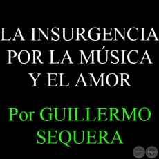 LA INSURGENCIA POR LA MÚSICA Y EL AMOR - Por GUILLERMO SEQUERA 