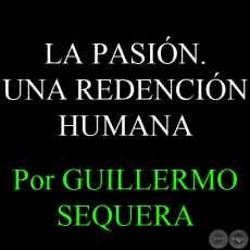 LA PASIÓN. UNA REDENCIÓN HUMANA - Por GUILLERMO SEQUERA