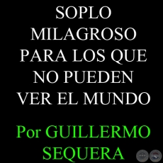 SOPLO MILAGROSO PARA LOS QUE NO PUEDEN VER EL MUNDO - Por GUILLERMO SEQUERA