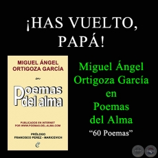 HAS VUELTO, PAP! - MIGUEL NGEL ORTIGOZA GARCA EN POEMAS DEL ALMA