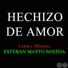 HECHIZO DE AMOR - Letra y Música de ESTEBAN MATTO SOSTOA