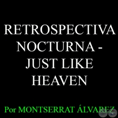 RETROSPECTIVA NOCTURNA - JUST LIKE HEAVEN - Por MONTSERRAT ÁLVAREZ - Domingo, 26 de abril del 2015