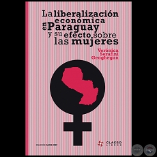 LA LIBERALIZACIÓN ECONÓMICA EN PARAGUAY Y SU EFECTO SOBRE LAS MUJERES - VERÓNICA SERAFINI GEOGHEGAN - Año 2008