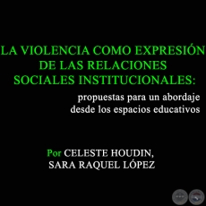 LA VIOLENCIA COMO EXPRESIÓN DE LAS RELACIONES SOCIALES INSTITUCIONALES: propuestas para un abordaje desde los espacios educativos - Por SARA RAQUEL LÓPEZ, CELESTE HOUDIN