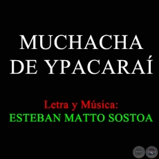 MUCHACHA DE YPACARAÍ - Letra y Música de ESTEBAN MATTO SOSTOA
