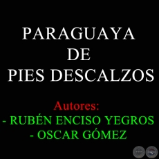 PARAGUAYA DE PIES DESCALZOS - Autores:  RUBÉN ENCISO YEGROS y OSCAR GÓMEZ
