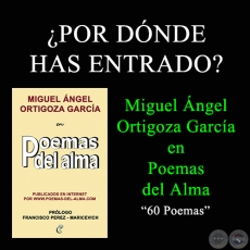 POR DNDE HAS ENTRADO? - MIGUEL NGEL ORTIGOZA GARCA EN POEMAS DEL ALMA