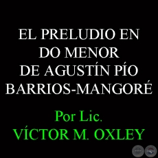 EL PRELUDIO EN DO MENOR DE AGUSTÍN PÍO BARRIOS-MANGORÉ - Por Lic. VÍCTOR M. OXLEY 