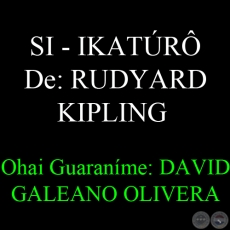 SI - IKATÚRÔ - De: RUDYARD KIPLING -  Ohai Guaraníme: DAVID GALEANO OLIVERA