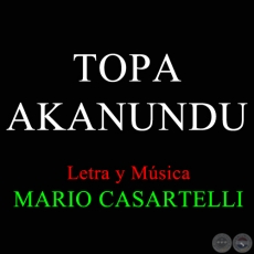 TOPA AKANUNDU - Letra y Música de MARIO CASARTELLI