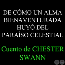 DE CÓMO UN ALMA BIENAVENTURADA HUYÓ DEL PARAÍSO CELESTIAL (Cuento de  CHESTER SWANN)