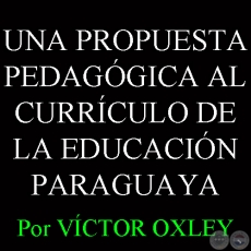 UNA PROPUESTA PEDAGÓGICA AL CURRÍCULO DE LA EDUCACIÓN PARAGUAYA - Por Lic. VÍCTOR M. OXLEY YNSFRÁN 