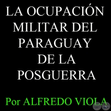 LA OCUPACIN MILITAR DEL PARAGUAY DE LA POSGUERRA - Por ALFREDO VIOLA - FASCCULO N 20 - Ao 2012