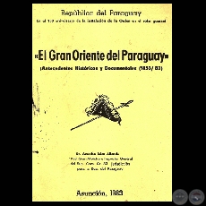 EL GRAN ORIENTE DEL PARAGUAY - ANTECEDENTES HISTRICO Y DOCUMENTAL EN EL 130 ANIVERSARIO DE SU INSTALACIN EN EL SOLAR GUARANI (Dr. AMADEO BEZ ALLENDE)