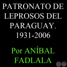 SÍNTESIS HISTÓRICA DEL PATRONATO DE LEPROSOS DEL PARAGUAY, 1931-2006 - Por ANÍBAL FADLALA
