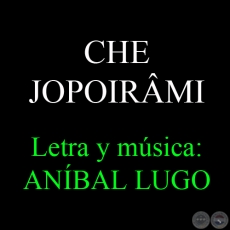 CHE JOPOIRÂMI - Letra y música: ANÍBAL LUGO