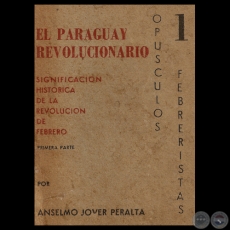 EL PARAGUAY REVOLUCIONARIO (I) - SIGNIFICACIÓN HISTÓRICA DE LA REVOLUCIÓN DE FEBRERO - Por ANSELMO JOVER PERALTA 