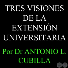 TRES VISIONES DE LA EXTENSIÓN UNIVERSITARIA. LA INVESTIGACIÓN COMO EXTENSIÓN - Por DR. ANTONIO L. CUBILLA 