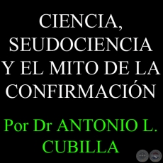 CIENCIA, SEUDOCIENCIA Y EL MITO DE LA CONFIRMACIÓN - Por DR. ANTONIO L. CUBILLA