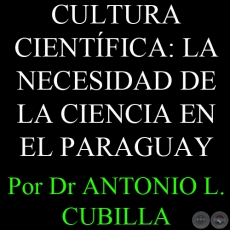 CULTURA CIENTÍFICA: LA NECESIDAD DE LA CIENCIA EN EL PARAGUAY - Por DR. ANTONIO L. CUBILLA