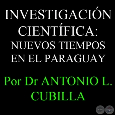 INVESTIGACIÓN CIENTÍFICA: NUEVOS TIEMPOS EN EL PARAGUAY - Por DR. ANTONIO L. CUBILLA 