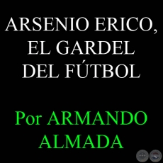 ARSENIO ERICO, EL GARDEL DEL FÚTBOL - Por ARMANDO ALMADA - Domingo, 8 de Julio del 2012