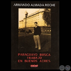 PARAGUAYO BUSCA TRABAJO EN BUENOS AIRES - Novela de ARMANDO ALMADA ROCHE - Ao 2010