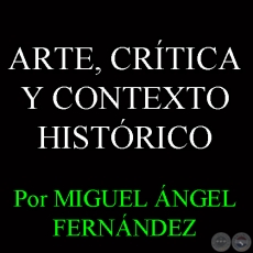 ARTE, CRÍTICA Y CONTEXTO HISTÓRICO - Por MIGUEL ÁNGEL FERNÁNDEZ