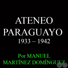 ATENEO PARAGUAYO - LA SEXTA DÉCADA: 1933 – 1942 - Por MANUEL MARTÍNEZ DOMÍNGUEZ