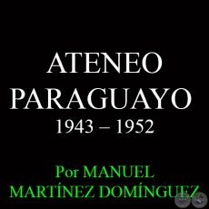 ATENEO PARAGUAYO - SPTIMA DCADA: 1943  1952 - Por MANUEL MARTNEZ DOMNGUEZ