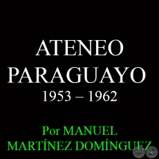 ATENEO PARAGUAYO - OCTAVA DCADA: 1953  1962 - Por MANUEL MARTNEZ DOMNGUEZ