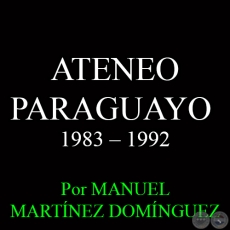 ATENEO PARAGUAYO - UNDÉCIMA DÉCADA: 1983 – 1992 - Por MANUEL MARTÍNEZ DOMÍNGUEZ