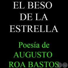 EL BESO DE LA ESTRELLA - Poesía de AUGUSTO ROA BASTOS